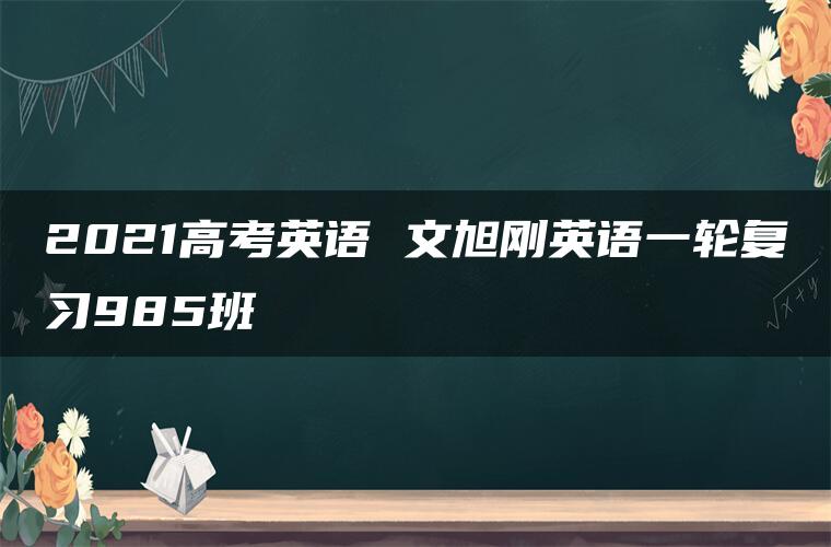 2021高考英语 文旭刚英语一轮复习985班