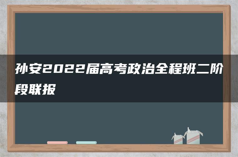 孙安2022届高考政治全程班二阶段联报