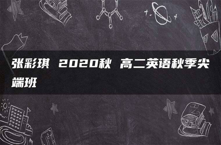 张彩琪 2020秋 高二英语秋季尖端班