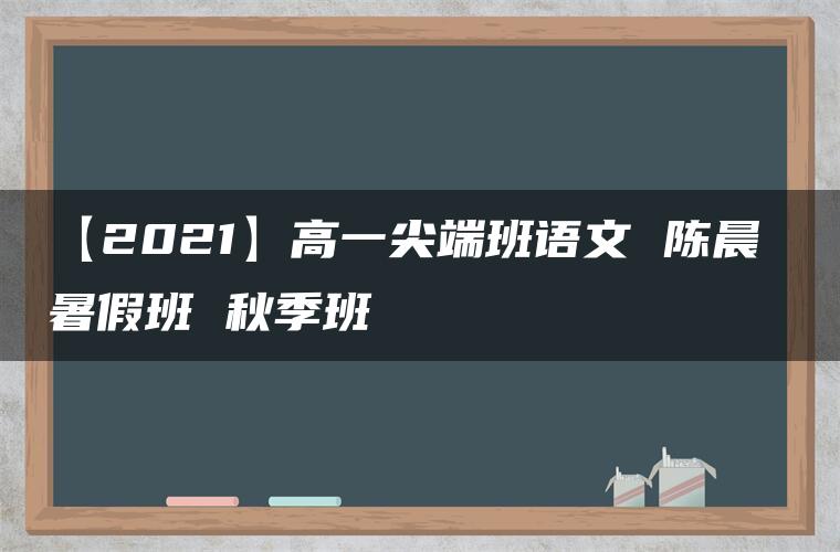 【2021】高一尖端班语文 陈晨 暑假班 秋季班