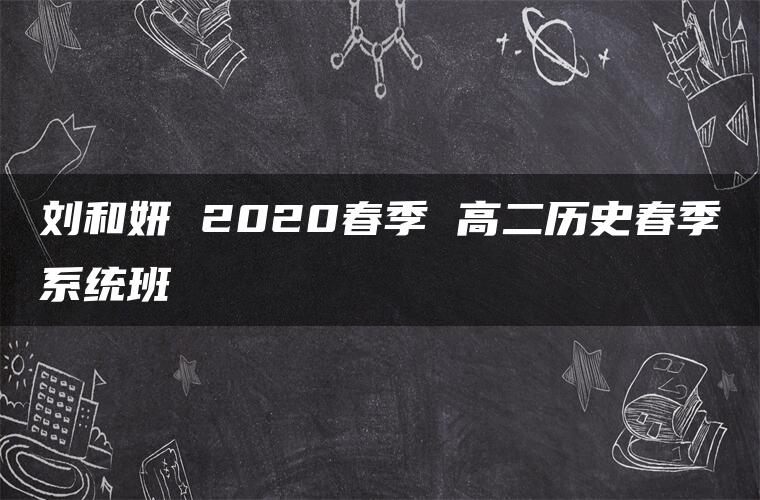 刘和妍 2020春季 高二历史春季系统班