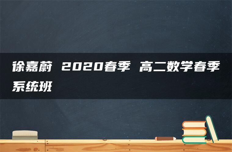 徐嘉蔚 2020春季 高二数学春季系统班