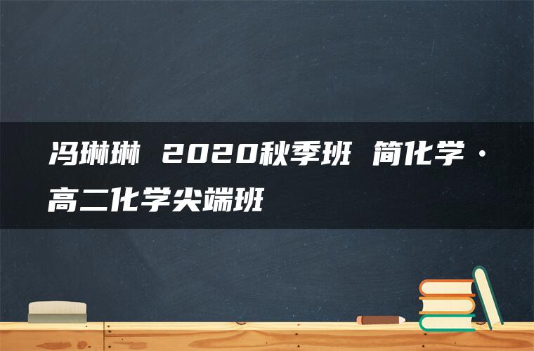 冯琳琳 2020秋季班 简化学•高二化学尖端班