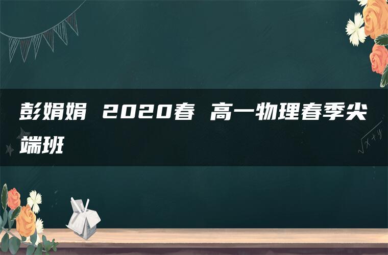 彭娟娟 2020春 高一物理春季尖端班