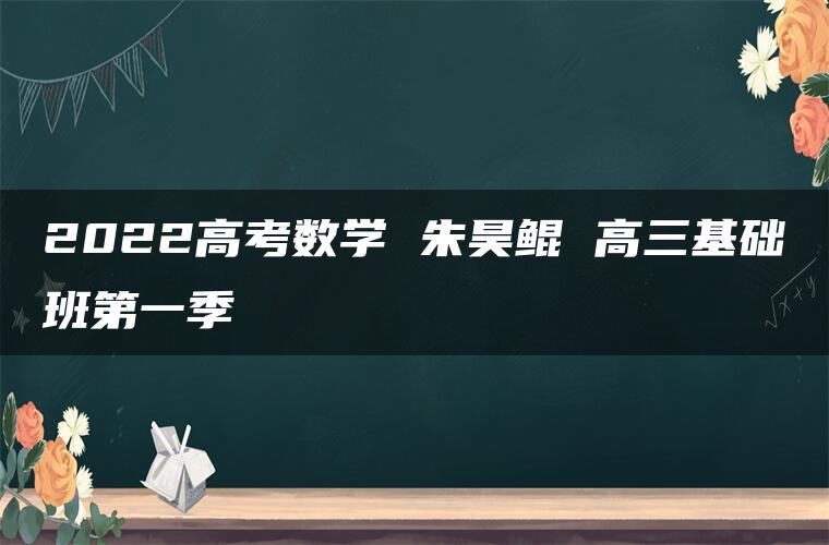 2022高考数学 朱昊鲲 高三基础班第一季