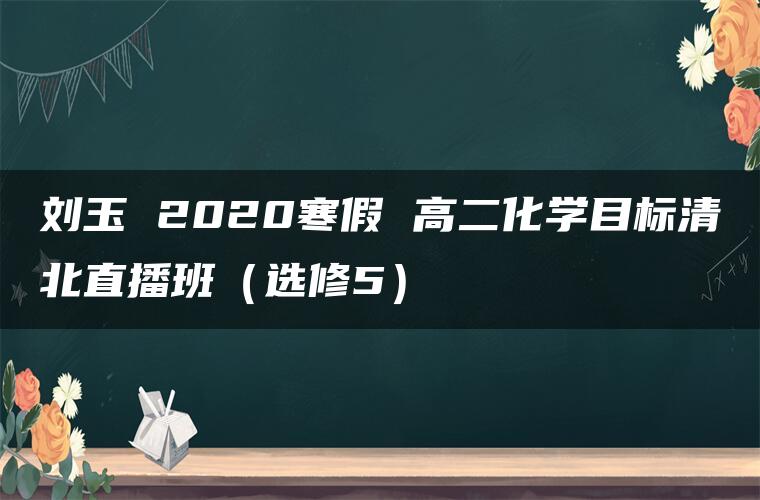 刘玉 2020寒假 高二化学目标清北直播班（选修5）