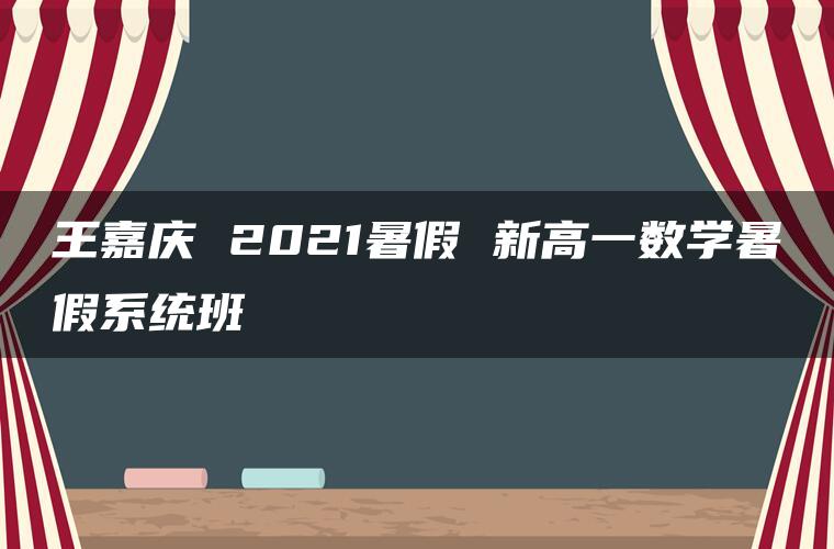 王嘉庆 2021暑假 新高一数学暑假系统班