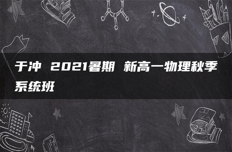 于冲 2021暑期 新高一物理秋季系统班