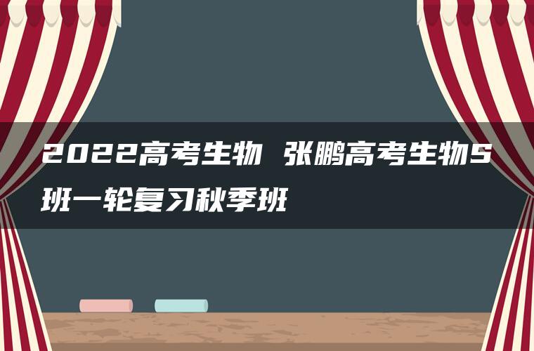 2022高考生物 张鹏高考生物S班一轮复习秋季班