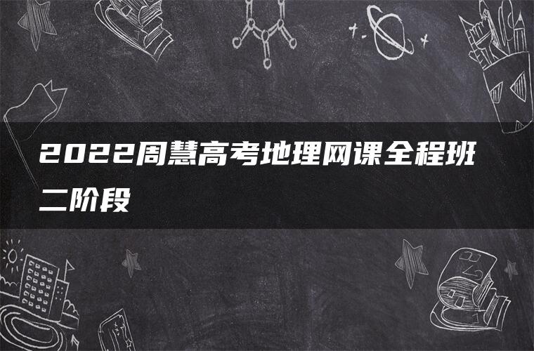 2022周慧高考地理网课全程班 二阶段