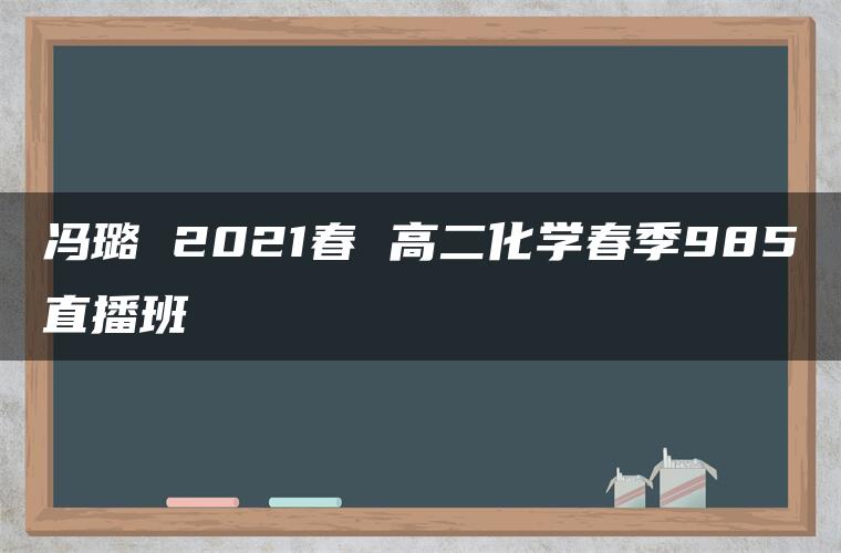 冯璐 2021春 高二化学春季985直播班