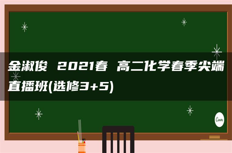 金淑俊 2021春 高二化学春季尖端直播班(选修3+5)