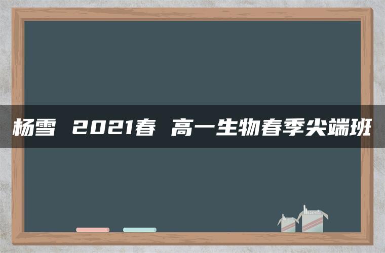 杨雪 2021春 高一生物春季尖端班