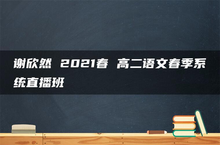 谢欣然 2021春 高二语文春季系统直播班