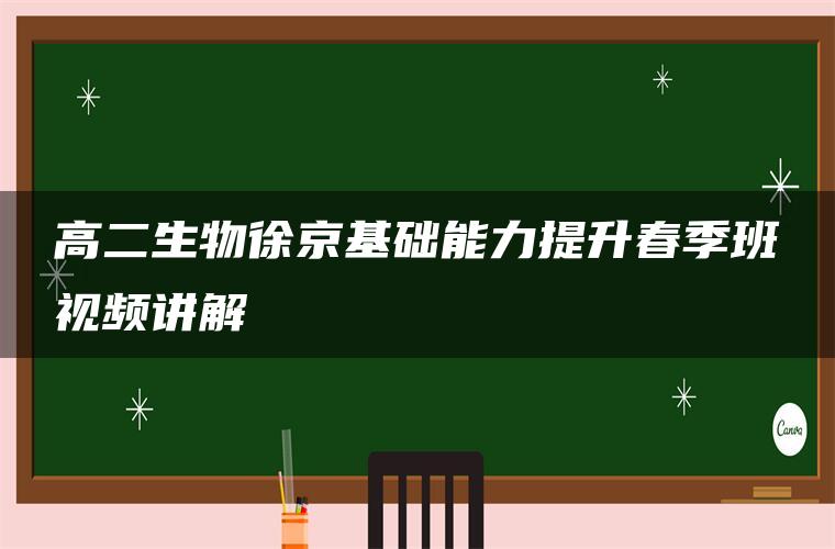 高二生物徐京基础能力提升春季班视频讲解