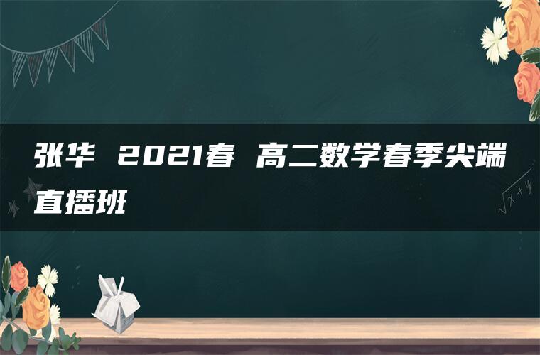 张华 2021春 高二数学春季尖端直播班