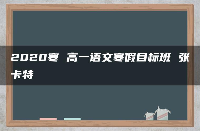 2020寒 高一语文寒假目标班 张卡特