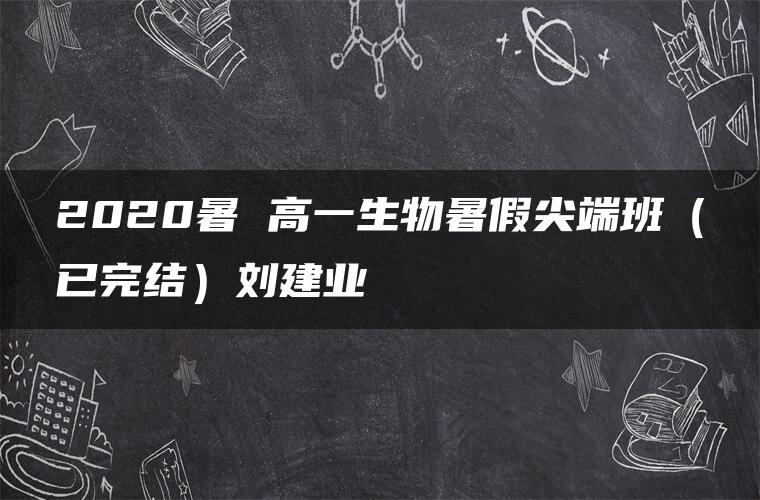 2020暑 高一生物暑假尖端班（已完结）刘建业