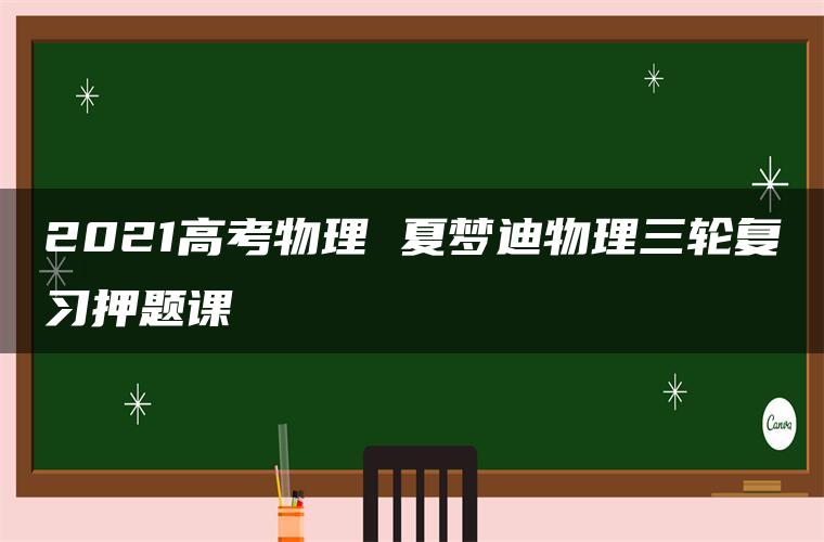 2021高考物理 夏梦迪物理三轮复习押题课