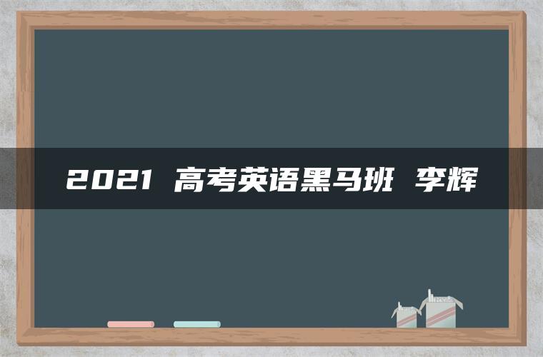 2021 高考英语黑马班 李辉