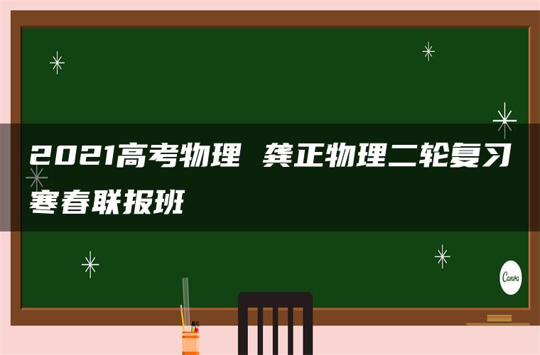 2021高考物理 龚正物理二轮复习寒春联报班