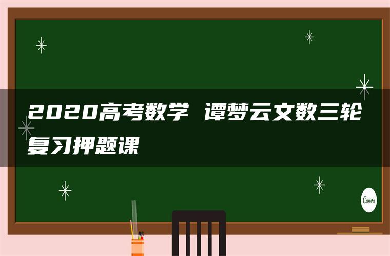 2020高考数学 谭梦云文数三轮复习押题课