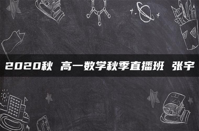 2020秋 高一数学秋季直播班 张宇