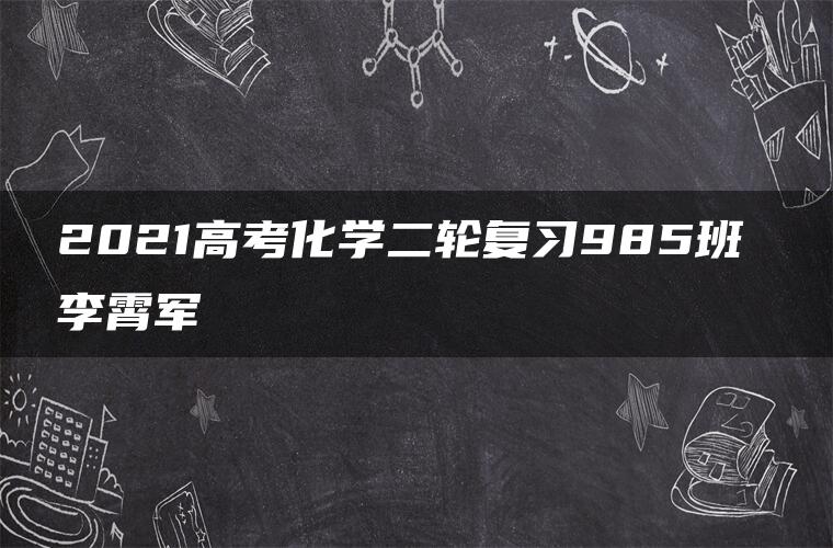 2021高考化学二轮复习985班 李霄军