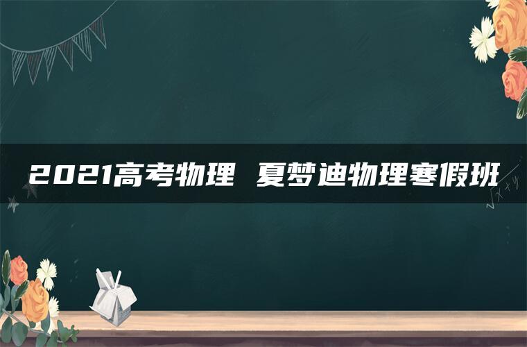 2021高考物理 夏梦迪物理寒假班