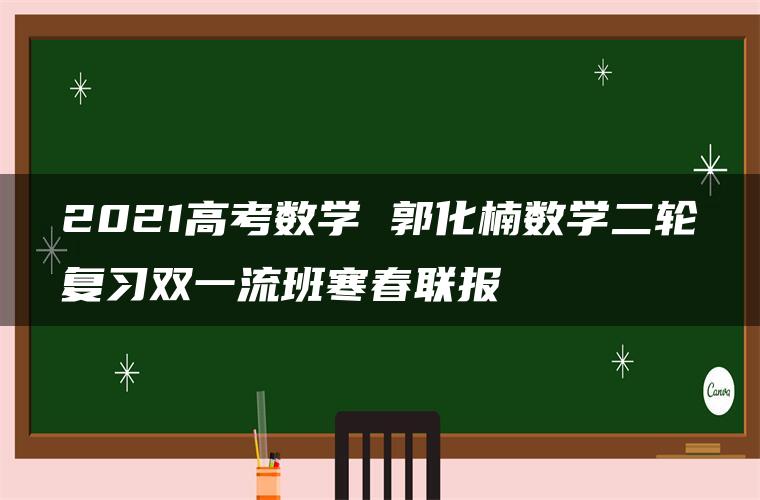 2021高考数学 郭化楠数学二轮复习双一流班寒春联报