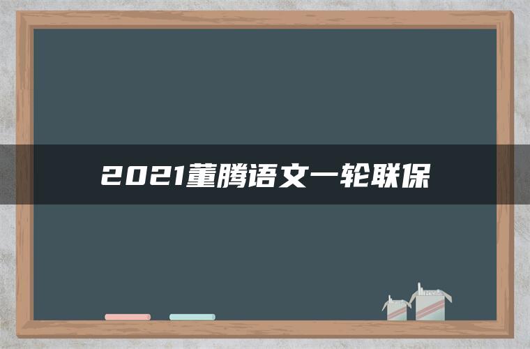 2021董腾语文一轮联保