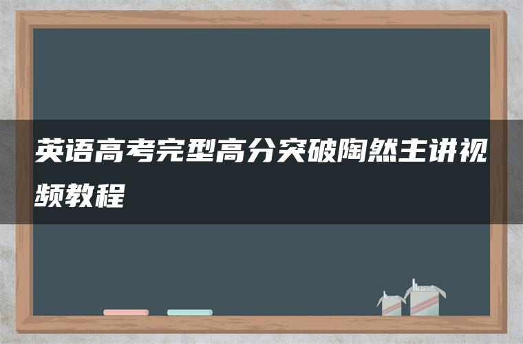 英语高考完型高分突破陶然主讲视频教程