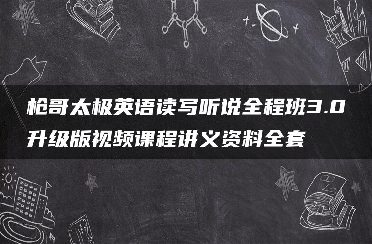 枪哥太极英语读写听说全程班3.0升级版视频课程讲义资料全套