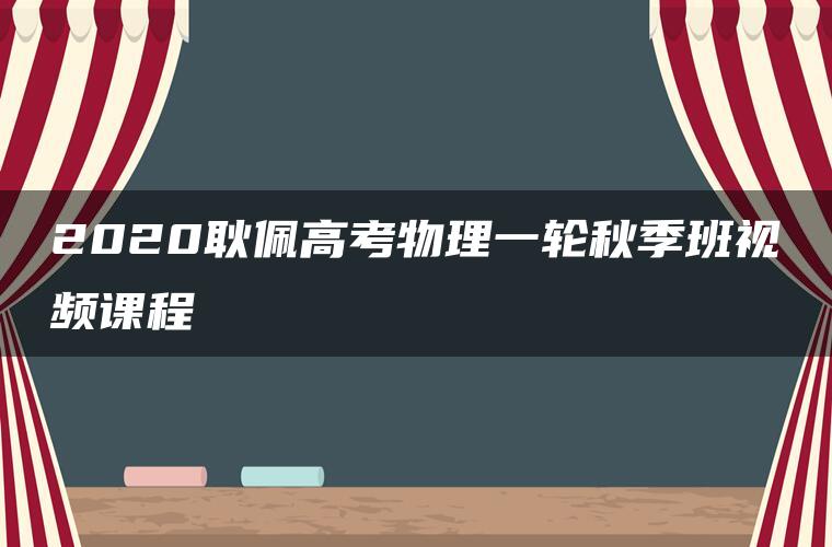 2020耿佩高考物理一轮秋季班视频课程