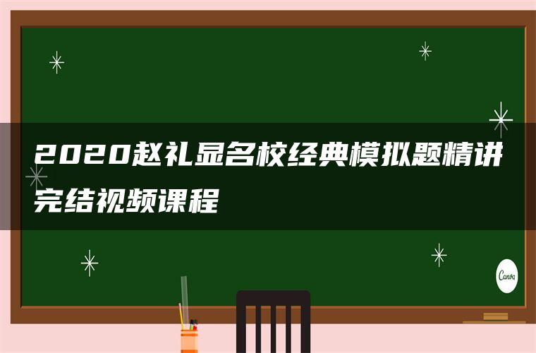 2020赵礼显名校经典模拟题精讲完结视频课程