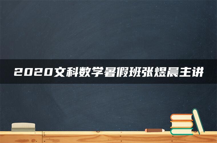 2020文科数学暑假班张煜晨主讲