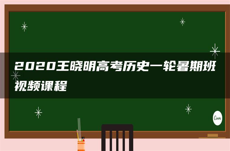 2020王晓明高考历史一轮暑期班视频课程