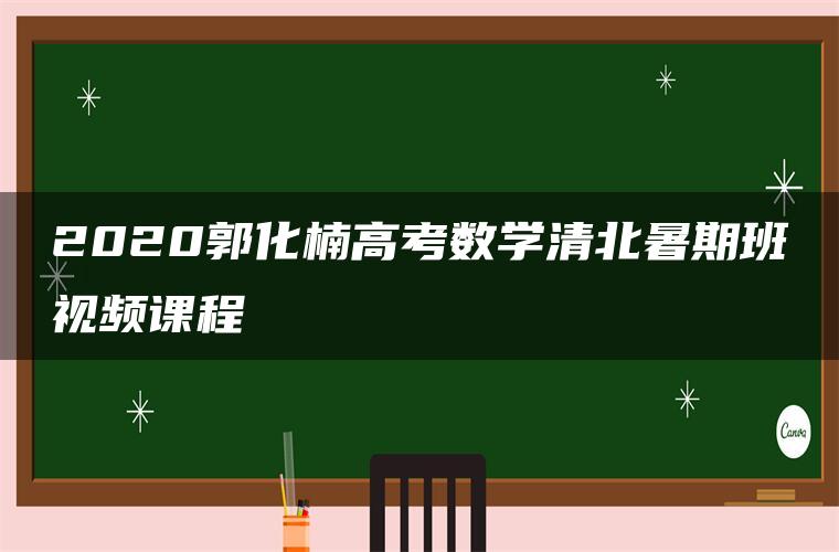 2020郭化楠高考数学清北暑期班视频课程