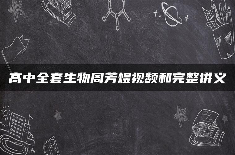 高中全套生物周芳煜视频和完整讲义