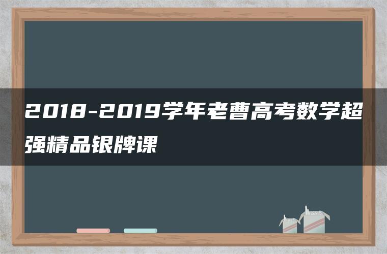 2018-2019学年老曹高考数学超强精品银牌课