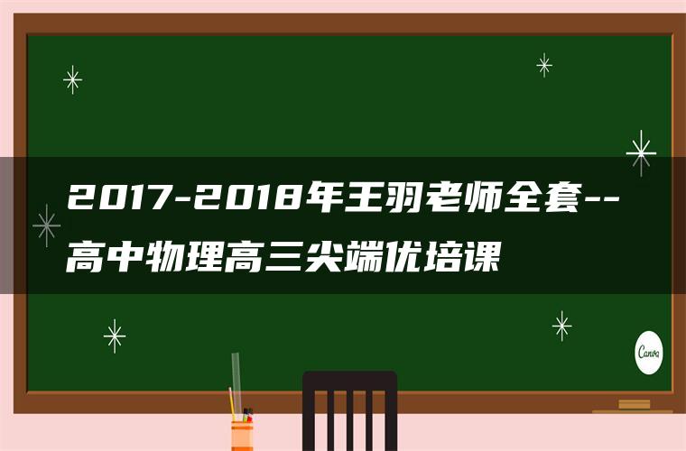 2017-2018年王羽老师全套–高中物理高三尖端优培课