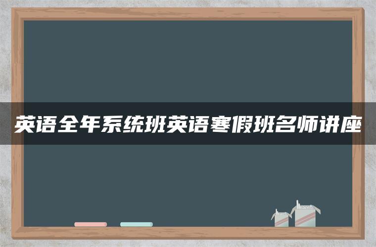 英语全年系统班英语寒假班名师讲座