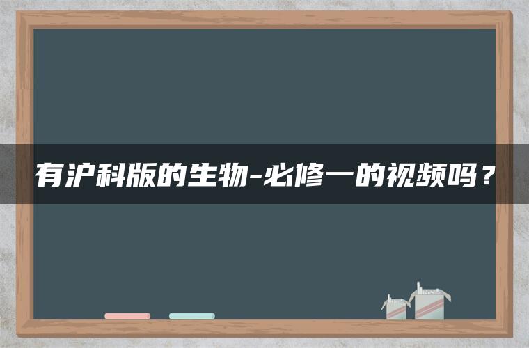 有沪科版的生物-必修一的视频吗？