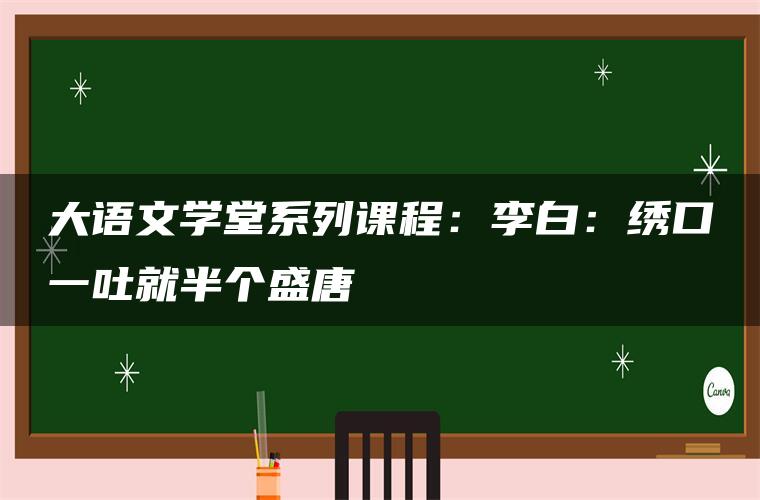 大语文学堂系列课程：李白：绣口一吐就半个盛唐