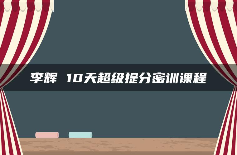 李辉 10天超级提分密训课程