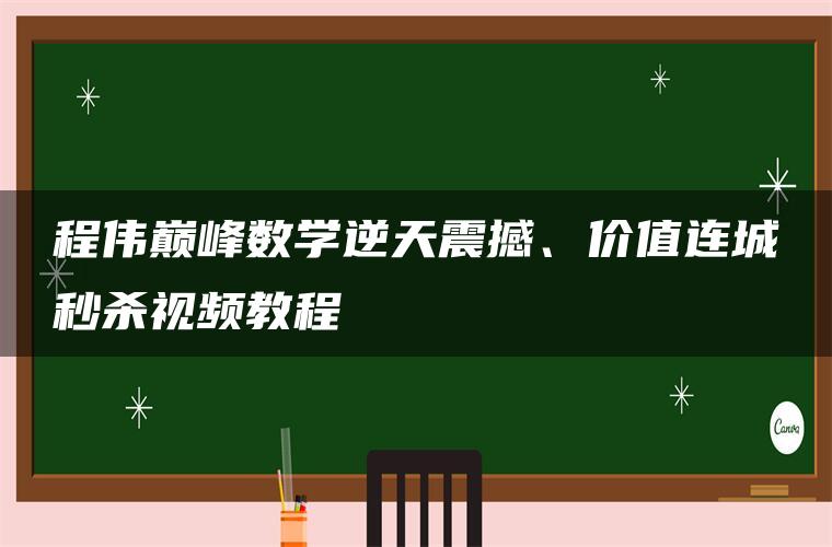 程伟巅峰数学逆天震撼、价值连城秒杀视频教程