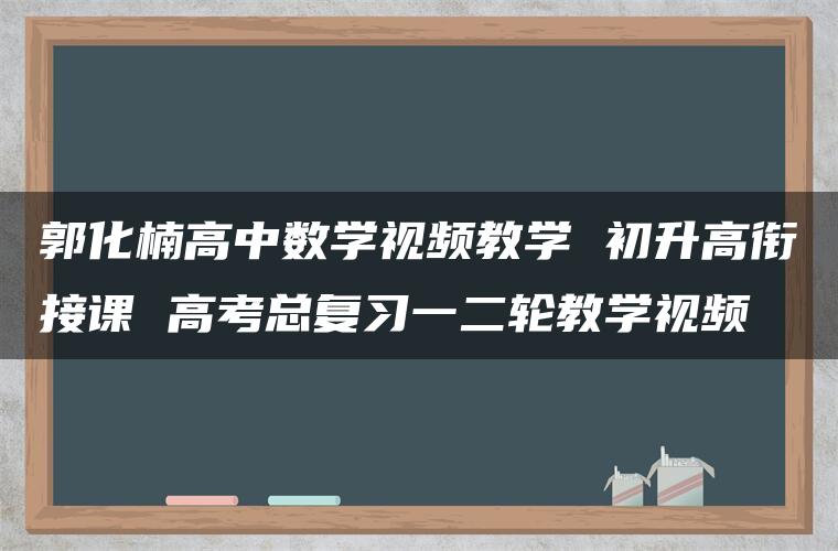 郭化楠高中数学视频教学 初升高衔接课 高考总复习一二轮教学视频