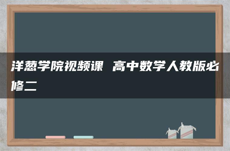 洋葱学院视频课 高中数学人教版必修二