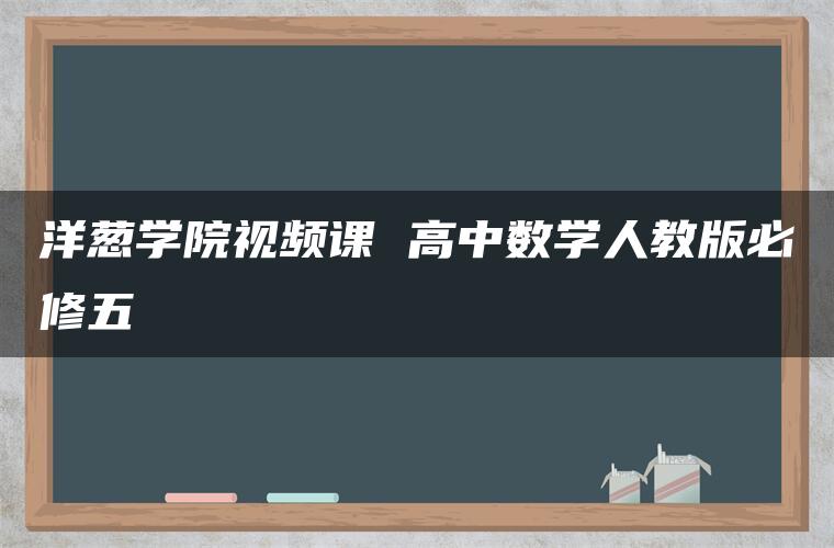 洋葱学院视频课 高中数学人教版必修五