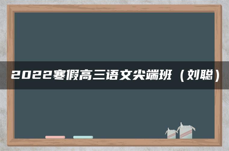 2022寒假高三语文尖端班（刘聪）